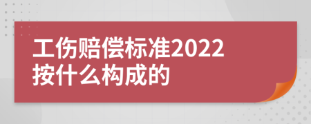 工伤赔偿标准2022按什么构成的