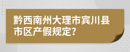 黔西南州大理市宾川县市区产假规定？