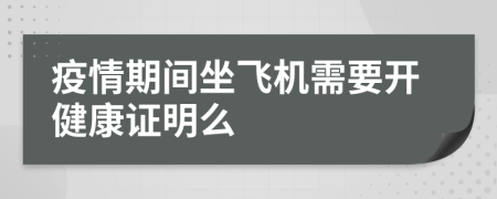 疫情期间坐飞机需要开健康证明么