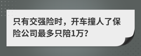 只有交强险时，开车撞人了保险公司最多只陪1万？