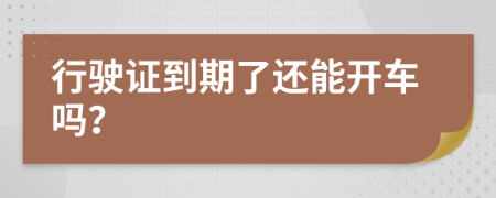行驶证到期了还能开车吗？