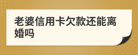 老婆信用卡欠款还能离婚吗