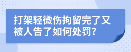 打架轻微伤拘留完了又被人告了如何处罚？