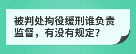 被判处拘役缓刑谁负责监督，有没有规定？