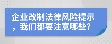 企业改制法律风险提示，我们都要注意哪些？