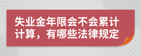 失业金年限会不会累计计算，有哪些法律规定