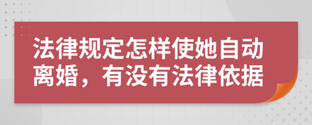 法律规定怎样使她自动离婚，有没有法律依据