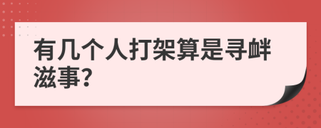 有几个人打架算是寻衅滋事？
