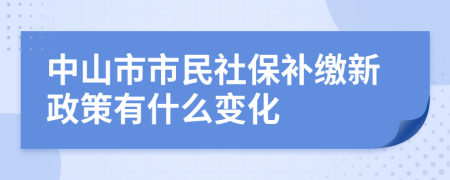 中山市市民社保补缴新政策有什么变化