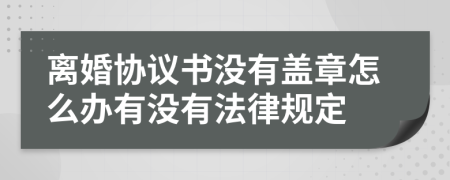 离婚协议书没有盖章怎么办有没有法律规定