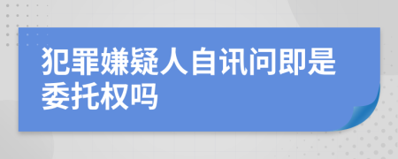 犯罪嫌疑人自讯问即是委托权吗