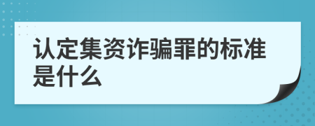 认定集资诈骗罪的标准是什么