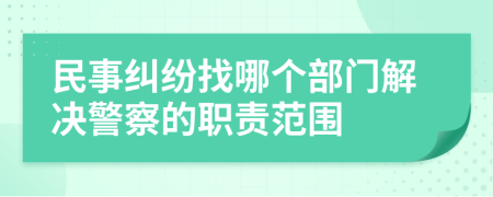 民事纠纷找哪个部门解决警察的职责范围