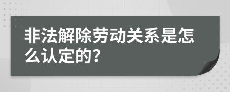 非法解除劳动关系是怎么认定的？