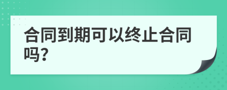 合同到期可以终止合同吗？