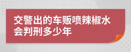 交警出的车贩喷辣椒水会判刑多少年