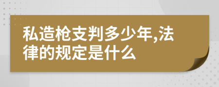 私造枪支判多少年,法律的规定是什么