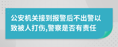 公安机关接到报警后不出警以致被人打伤,警察是否有责任