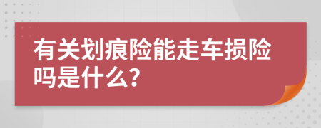 有关划痕险能走车损险吗是什么？