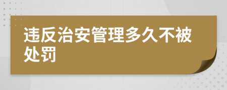 违反治安管理多久不被处罚