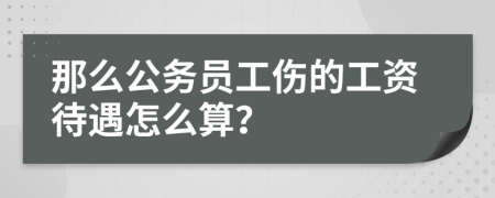 那么公务员工伤的工资待遇怎么算？