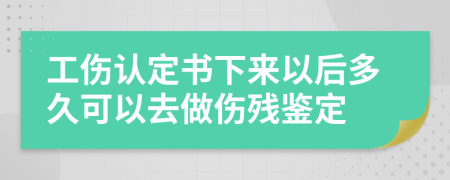 工伤认定书下来以后多久可以去做伤残鉴定