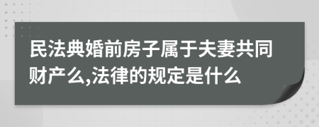 民法典婚前房子属于夫妻共同财产么,法律的规定是什么