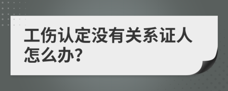 工伤认定没有关系证人怎么办？