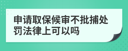 申请取保候审不批捕处罚法律上可以吗