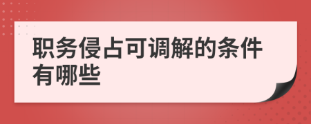 职务侵占可调解的条件有哪些