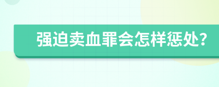 强迫卖血罪会怎样惩处？