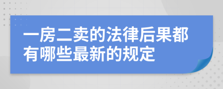 一房二卖的法律后果都有哪些最新的规定