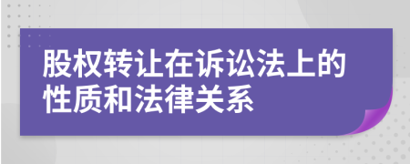 股权转让在诉讼法上的性质和法律关系