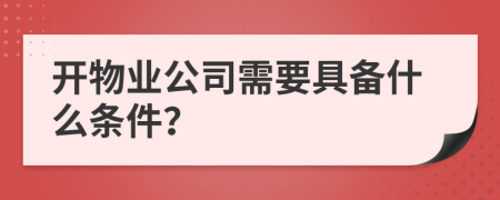 开物业公司需要具备什么条件？