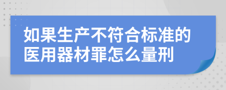 如果生产不符合标准的医用器材罪怎么量刑