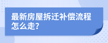 最新房屋拆迁补偿流程怎么走？