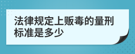 法律规定上贩毒的量刑标准是多少