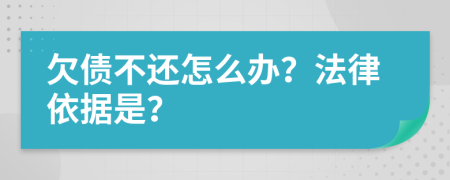 欠债不还怎么办？法律依据是？