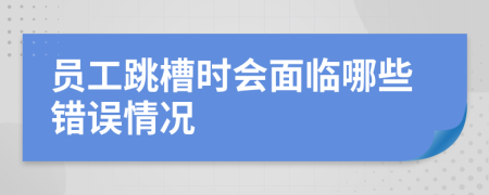 员工跳槽时会面临哪些错误情况