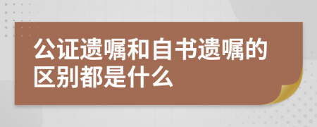 公证遗嘱和自书遗嘱的区别都是什么