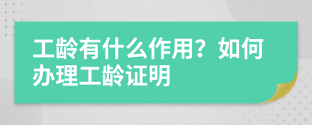 工龄有什么作用？如何办理工龄证明