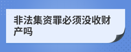 非法集资罪必须没收财产吗