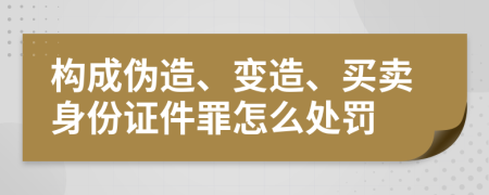 构成伪造、变造、买卖身份证件罪怎么处罚