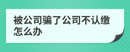 被公司骗了公司不认缴怎么办