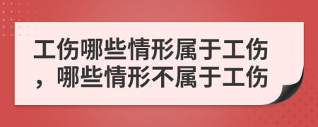 工伤哪些情形属于工伤，哪些情形不属于工伤