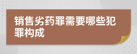 销售劣药罪需要哪些犯罪构成