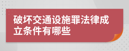 破坏交通设施罪法律成立条件有哪些