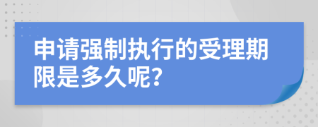 申请强制执行的受理期限是多久呢？