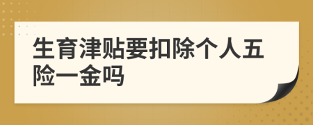 生育津贴要扣除个人五险一金吗