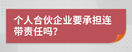 个人合伙企业要承担连带责任吗？